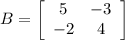 B = \left[\begin{array}{ccc}5&{-3}\\{-2}&4\end{array}\right]