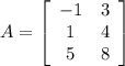 A = \left[\begin{array}{ccc}{-1}&{3}\\ 1 &4 \\5 &8\end{array}\right]