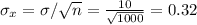 \sigma_x=\sigma/\sqrt{n} =\frac{10}{\sqrt{1000} }=0.32