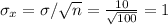 \sigma_x=\sigma/\sqrt{n} =\frac{10}{\sqrt{100} }=1