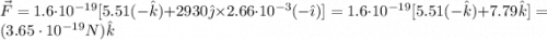 \vec{F} = 1.6\cdot 10^{-19}[5.51(-\hat{k}) + 2930 \hat{\jmath}\times 2.66\cdot 10^{-3}(-\hat{\imath})] = 1.6\cdot 10^{-19}[5.51(-\hat{k}) + 7.79 \hat{k}] = (3.65 \cdot 10^{-19} N)\hat{k}