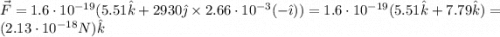 \vec{F} = 1.6\cdot 10^{-19}(5.51 \hat{k} + 2930 \hat{\jmath}\times 2.66\cdot 10^{-3}(-\hat{\imath})) = 1.6\cdot 10^{-19}(5.51 \hat{k} + 7.79 \hat{k}) = (2.13 \cdot 10^{-18} N)\hat{k}
