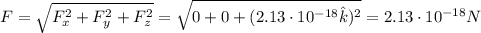 F = \sqrt{F_{x}^{2} + F_{y}^{2} + F_{z}^{2}} = \sqrt{0 + 0 + (2.13 \cdot 10^{-18}\hat{k})^{2}} = 2.13 \cdot 10^{-18} N