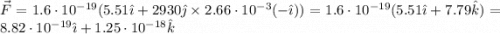 \vec{F} = 1.6\cdot 10^{-19}(5.51\hat{\imath} + 2930 \hat{\jmath}\times 2.66\cdot 10^{-3}(-\hat{\imath})) = 1.6\cdot 10^{-19}(5.51\hat{\imath} + 7.79 \hat{k}) = 8.82 \cdot 10^{-19}\hat{\imath} + 1.25 \cdot 10^{-18}\hat{k}