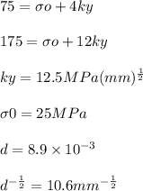 75 = \sigma o+4 ky \\\\175 = \sigma o+12 ky\\\\ky = 12.5 MPa (mm)^{\frac{1}{2}} \\\\ \sigma 0 = 25 MPa\\\\d= 8.9 \times 10^{-3}\\\\d^{- \frac{1}{2}} =10.6 mm^{-\frac{1}{2}}\\