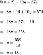 8(y+2)+10y= 574\\\\\Rightarrow\ 8y+16+10y=574\\\\\Rightarrow\ 18y=574-16\\\\\Rightarrow\ 18y=558\\\\\Rightarrow\ y=\dfrac{558}{18}\\\\\Rightarrow\ y=18