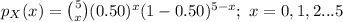 p_{X}(x)={5\choose x}(0.50)^{x}(1-0.50)^{5-x};\ x=0,1,2...5