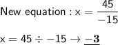 \mathsf{New\ equation: x = \dfrac{45}{-15}}\\\\\mathsf{x = 45\div-15\rightarrow \underline{\bf{-3}}}