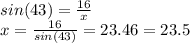 sin(43) = \frac{16}{x} \\x = \frac{16}{sin(43)} = 23.46 = 23.5