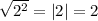 \sqrt{ {2}^{2} }  =  |2|  = 2