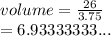 volume =  \frac{26}{3.75}  \\  = 6.93333333...