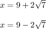 x=9+ 2\sqrt{7}\\\\x=9- 2\sqrt{7}