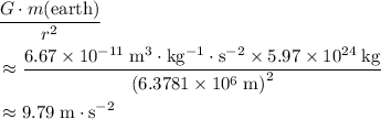 \begin{aligned} & \frac{G \cdot m(\text{earth})}{r^2} \\ &\approx \frac{6.67\times 10^{-11}\; \rm m^3\cdot kg^{-1}\cdot s^{-2} \times 5.97 \times 10^{24}\; \rm kg}{\left(6.3781\times 10^{6}\; \rm m\right)^2} \\ &\approx 9.79\; \rm m\cdot s^{-2} \end{aligned}