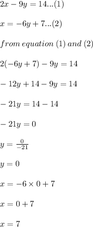 2x - 9y = 14...(1) \\  \\ x =  - 6y + 7...(2) \\  \\ from \: equation \: (1) \: and \: (2) \\  \\ 2( - 6y + 7) - 9y = 14 \\  \\  - 12y + 14 - 9y = 14 \\  \\  - 21y = 14 - 14 \\  \\  - 21y = 0 \\  \\ y =  \frac{0}{ - 21}  \\  \\ \huge \red{ y = 0} \\  \\ x =  - 6 \times 0 + 7 \\  \\ x = 0 + 7 \\  \\  \huge \purple{x = 7}