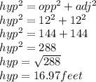 hyp^2 = opp^2 + adj^2\\hyp^2 =12^2+12^2\\hyp^2 = 144+144\\hyp^2 = 288\\hyp = \sqrt{288}\\hyp =  16.97 feet