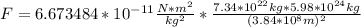 F=6.673484*10^{-11} \frac{N*m^{2} }{kg^{2} }*\frac{7.34*10^{22}kg *5.98*10^{24}kg }{(3.84*10^{8} m)^{2} }