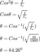 Cos^2 \theta = \frac{I}{I_o}\\\\Cos \theta = \sqrt{\frac{I}{I_o}}\\\\\theta = Cos^{-1}( \sqrt{\frac{I}{I_o}})\\\\\theta = Cos^{-1}( \sqrt{\frac{10}{1000}})\\\\\theta = 84.26^0
