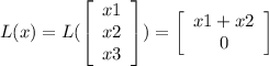 L(x)=L(\left[\begin{array}{c}x1&x2&x3\end{array}\right])=\left[\begin{array}{c}x1+x2&0\end{array}\right]