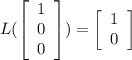L(\left[\begin{array}{c}1&0&0\end{array}\right])=\left[\begin{array}{c}1&0\end{array}\right]