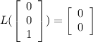L(\left[\begin{array}{c}0&0&1\end{array}\right])=\left[\begin{array}{c}0&0\end{array}\right]