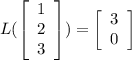 L(\left[\begin{array}{c}1&2&3\\\end{array}\right])=\left[\begin{array}{c}3&0\end{array}\right]