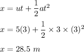 x=ut+\dfrac{1}{2}at^2\\\\x=5(3)+\dfrac{1}{2}\times 3\times (3)^2\\\\x=28.5\ m