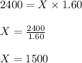 2400=X\times 1.60\\\\X=\frac{2400}{1.60}\\\\X=1500