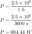 P=\dfrac{2.5\times 10^6}{1\ h}\\\\P=\dfrac{2.5\times 10^6}{3600\ s}\\\\P=694.44\ W