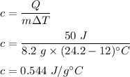c=\dfrac{Q}{m\Delta T}\\\\c=\dfrac{50\ J}{8.2\ g\times (24.2-12)^{\circ} C}\\\\c=0.544\ J/g^{\circ} C