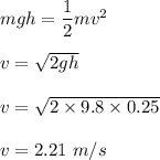 mgh=\dfrac{1}{2}mv^2\\\\v=\sqrt{2gh} \\\\v=\sqrt{2\times 9.8\times 0.25} \\\\v=2.21\ m/s