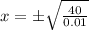 x =\pm \sqrt{\frac{40}{0.01} }