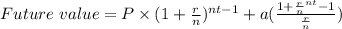 Future\  value = P \times (1+\frac{r}{n})^{nt-1} + a  ( \frac{1+{\frac{r}{n}}^{nt} -1}{\frac{r}{n}})