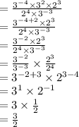 = \frac{3^{-4} \times 3^2  \times 2^3}{2^4 \times 3^{-3}}\\=  \frac{3^{-4+2} \times 2^3}{2^4 \times 3^{-3}}\\=   \frac{3^{-2} \times 2^3}{2^4 \times 3^{-3}}\\= \frac{3^{-2}}{3^{-3}} \times \frac{2^3}{2^4}  \\= 3^{-2+3} \times 2^{3-4}\\= 3^1 \times 2^{-1}\\= 3 \times \frac{1}{2}\\= \frac{3}{2}