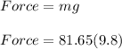 Force = mg\\\\Force = 81.65(9.8)