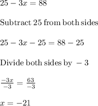 25-3x=88\\\\\mathrm{Subtract\:}25\mathrm{\:from\:both\:sides}\\\\25-3x-25=88-25\\\\\mathrm{Divide\:both\:sides\:by\:}-3\\\\\frac{-3x}{-3}=\frac{63}{-3}\\\\x=-21
