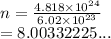 n =  \frac{4.818 \times  {10}^{24} }{6.02 \times  {10}^{23} }  \\  = 8.00332225...