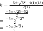 k =  \frac{ - 5 \pm \sqrt{ {5}^{2} - 4(1)(13) } }{2(1)}  \\  =  \frac{ - 5 \pm \sqrt{25 - 52} }{2}  \\  =  \frac{ - 5 \pm \sqrt{ - 27} }{2}  \:  \:  \:  \:  \:  \:  \\  =  \frac{ - 5  \pm3 \sqrt{3}  \: i}{2}  \:  \:  \:  \:  \:  \: