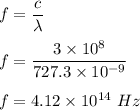 f=\dfrac{c}{\lambda}\\\\f=\dfrac{3\times 10^8}{727.3 \times 10^{-9}}\\\\f=4.12\times 10^{14}\ Hz