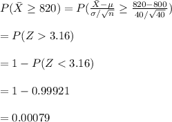 P(\bar X\geq 820)=P(\frac{\bar X-\mu}{\sigma/\sqrt{n}}\geq \frac{820-800}{40/\sqrt{40}})\\\\=P(Z3.16)\\\\=1-P(Z
