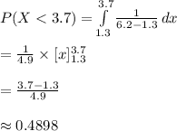 P(X < 3.7)=\int\limits^{3.7}_{1.3}{\frac{1}{6.2-1.3}}\, dx\\\\=\frac{1}{4.9}\times [x]^{3.7}_{1.3}\\\\=\frac{3.7-1.3}{4.9}\\\\\approx 0.4898