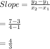 Slope = \frac{y_{2}-y_{1}}{x_{2}-x_{1}}\\\\= \frac{7-3}{4-1}\\\\= \frac{4}{3}