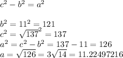 c^{2}-b^{2}=a^{2}\\\\b^{2} = 11^{2} = 121\\c^{2} = \sqrt{137}^{2} = 137\\a^{2} = c^{2} - b^{2} = 137 - 11 = 126\\a = \sqrt{126} = 3\sqrt{14} = 11.22497216