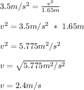 3.5m/s^2 = \frac{v^2}{1.65m} \\\\v^2 = 3.5m/s^2\ *\ 1.65m\\\\v^2 = 5.775m^2/s^2\\\\v = \sqrt{5.775m^2/s^2} \\\\v = 2.4m/s