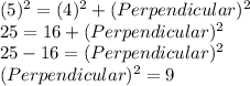(5)^2 = (4)^2 + (Perpendicular)^2\\25 = 16 + (Perpendicular)^2\\25-16 = (Perpendicular)^2\\(Perpendicular)^2 = 9