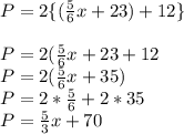 P = 2\{(\frac{5}{6}x+23)+12\}\\\\P = 2(\frac{5}{6}x+23+12}\\P =2(\frac{5}{6}x+35)\\P = 2*\frac{5}{6} + 2* 35\\P =\frac{5}{3}x+70