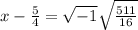 x-\frac{5}{4}=\sqrt{-1}\sqrt{\frac{511}{16}}
