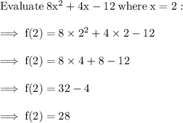 \rm Evaluate \:  8 x^2 + 4 x - 12 \:  where  \: x = 2: \\  \\  \rm \implies f(2) = 8 \times {2}^{2}  + 4 \times 2 - 12 \\  \\   \rm \implies f(2) = 8 \times 4 + 8 - 12 \\  \\   \rm \implies f(2) = 32 - 4 \\  \\   \rm \implies f(2) = 28