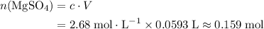 \begin{aligned}n(\rm MgSO_4) &= c \cdot V \\ &= 2.68 \; \rm mol \cdot L^{-1} \times 0.0593\; \rm L \approx 0.159\; \rm mol \end{aligned}