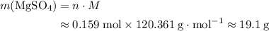 \begin{aligned}m(\mathrm{MgSO_4}) &= n \cdot M \\&\approx 0.159 \; \rm mol \times 120.361 \; \rm g \cdot mol^{-1} \approx 19.1\; \rm g\end{aligned}