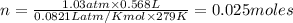 n=\frac{1.03atm\times 0.568L}{0.0821L atm/K mol\times 279K}=0.025moles